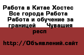 Работа в Китае Хостес - Все города Работа » Работа и обучение за границей   . Чувашия респ.